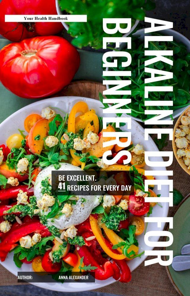  The Alkaline Diet For Beginners. 41 Recipes for Every Day. Be Excellent!(Kobo/電子書)