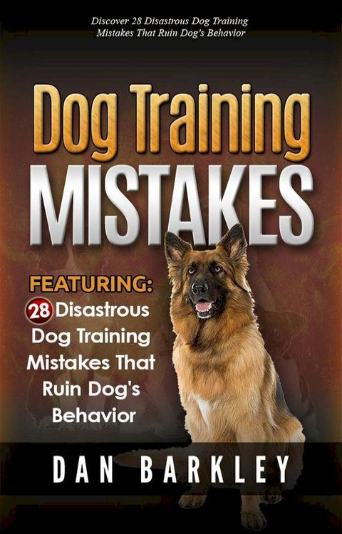 Dog Training Mistakes: 28 Disastrous Dog Training Mistakes That Ruin Dog's Behavior(Kobo/電子書)