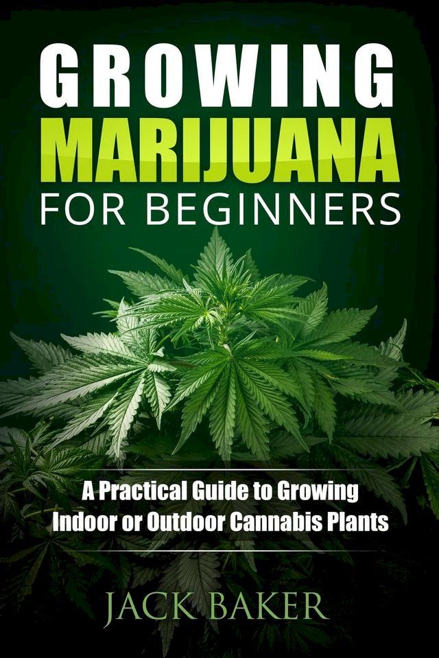  Growing Marijuana for Beginners: A Practical Guide to Growing Indoor or Outdoor Cannabis Plants(Kobo/電子書)