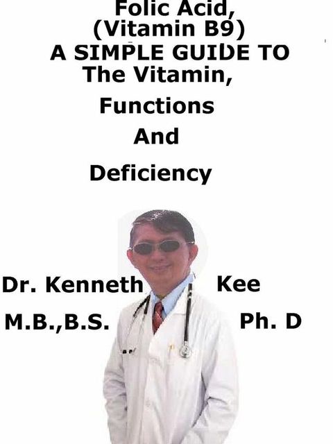 Folic Acid (Vitamin B9), A Simple Guide To The Vitamin, Functions And Deficiency(Kobo/電子書)