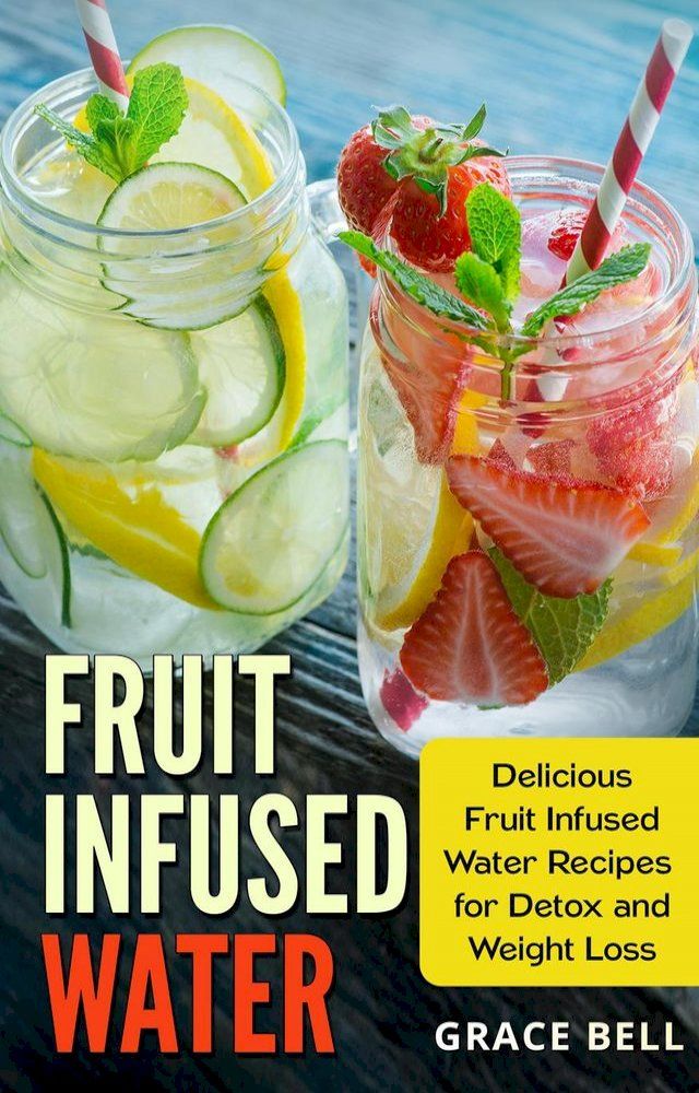  Fruit Infused Water: Delicious Fruit Infused Water Recipes for Detox and Weight Loss(Kobo/電子書)