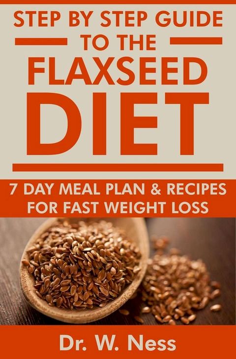 Step by Step Guide to The Flaxseed Diet: 7-Day Meal Plan & Recipes for Fast Weight Loss!(Kobo/電子書)