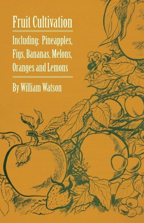 Fruit Cultivation - Including: Figs, Pineapples, Bananas, Melons, Oranges and Lemons(Kobo/電子書)