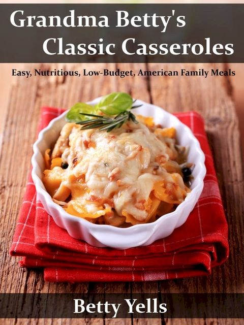 Grandma Betty’s Classic Casseroles: Easy, Nutritious, Low Budget, American Family Meals(Kobo/電子書)