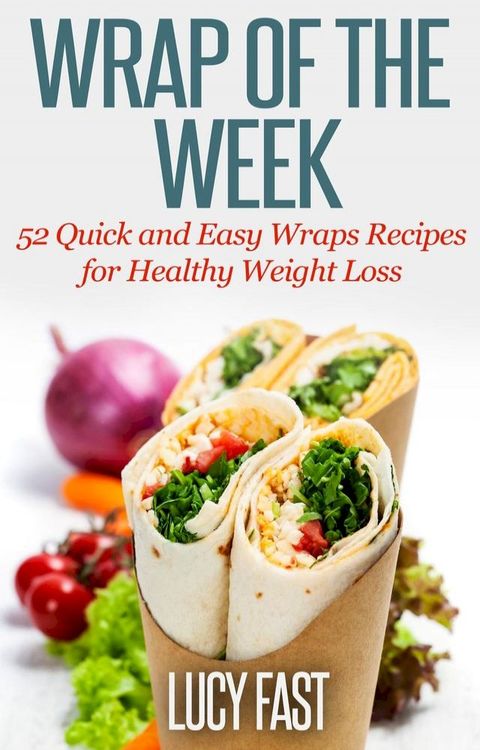 Wrap of The Week: 52 Quick and Easy Wraps Recipes for Healthy Weight Loss(Kobo/電子書)