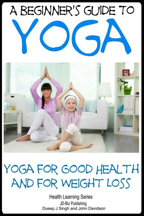 A Beginner’s Guide to Yoga: Yoga for Good Health and for Weight Loss(Kobo/電子書)