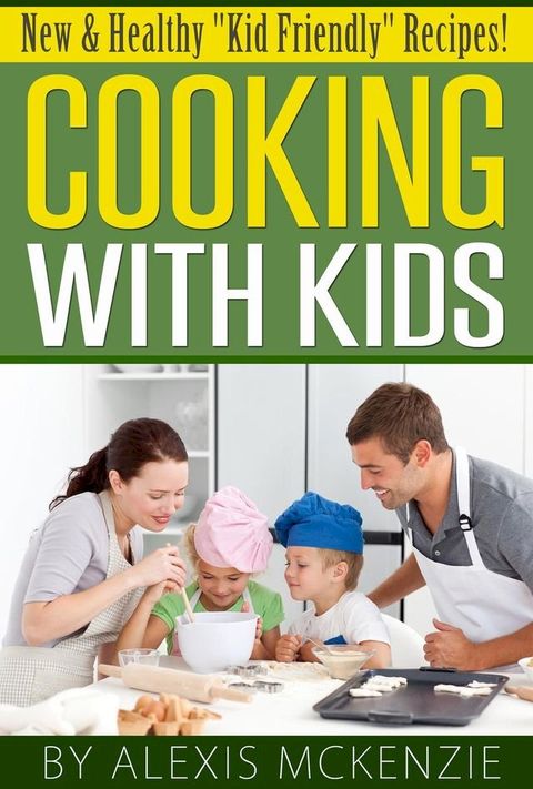 Cooking with Kids: New and Healthy "Kid Friendly" Recipes!(Kobo/電子書)