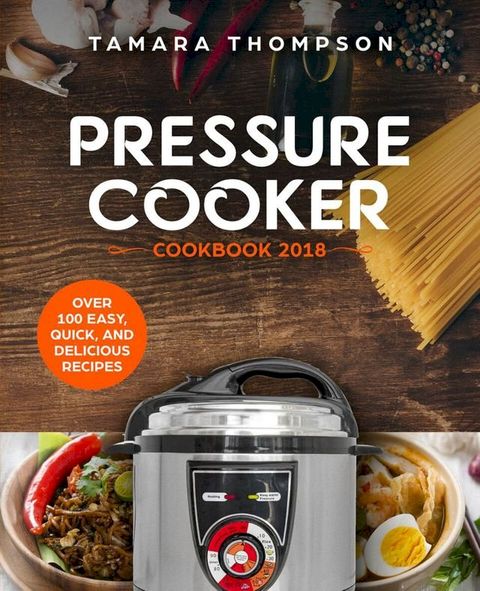 Pressure Cooker Cookbook 2018: Over 100 Easy, Quick, and Delicious Recipes(Kobo/電子書)