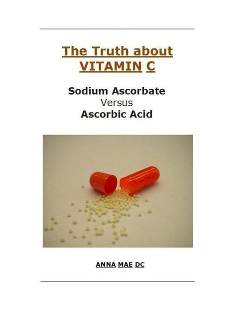 The Truth about VITAMIN: C: Sodium Ascorbate versus Ascorbic Acid(Kobo/電子書)