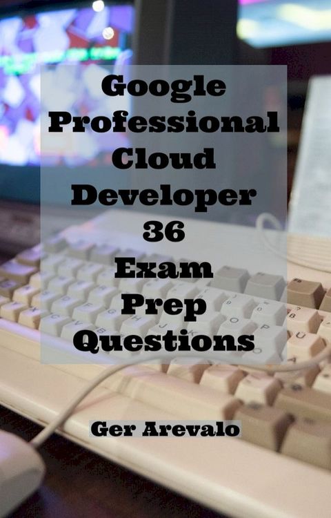 Google Professional Cloud Developer 36 Exam Prep Questions(Kobo/電子書)