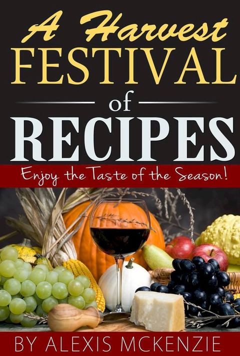 A Harvest Festival of Recipes: Enjoy the Tastes of the Season!(Kobo/電子書)