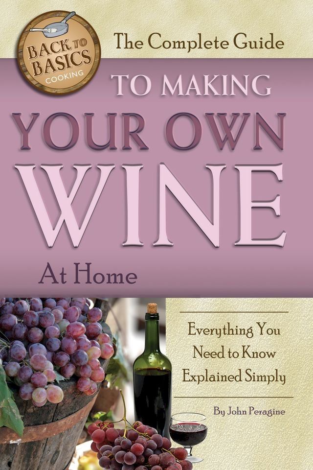  The Complete Guide to Making Your Own Wine at Home: Everything You Need to Know Explained Simply(Kobo/電子書)