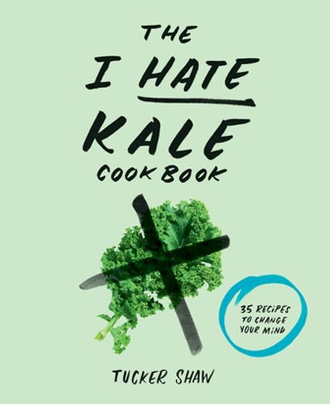 The I Hate Kale Cookbook(Kobo/電子書)