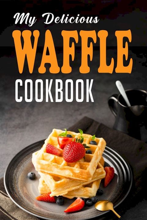 MY DELICIOUS WAFFLE COOKBOOK(Kobo/電子書)