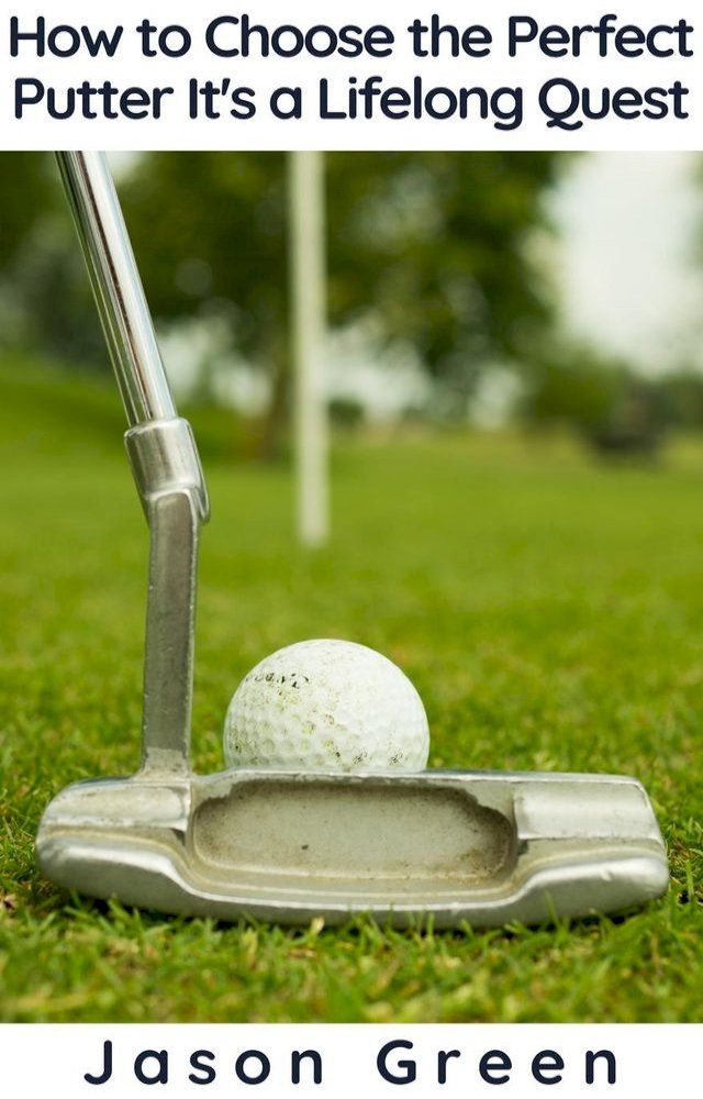  How to Choose the Perfect Putter - It's a Lifelong Quest(Kobo/電子書)