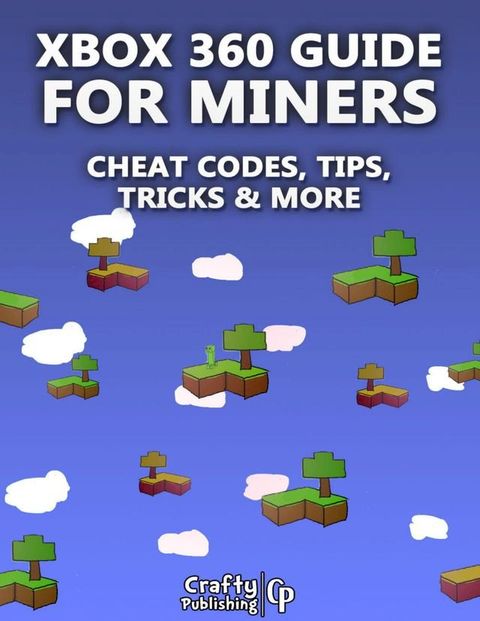 Xbox 360 Cheats for Miners - Cheat Codes, Tips, Tricks & More: (An Unofficial Minecraft Book)(Kobo/電子書)