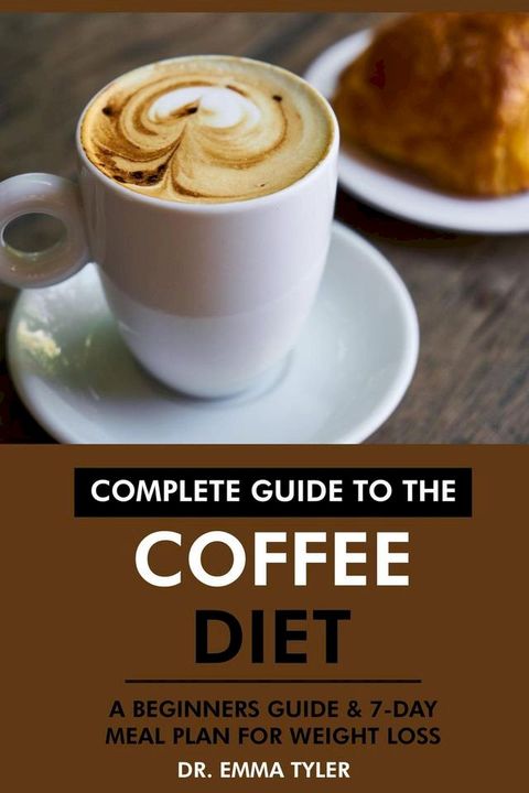 Complete Guide to the Coffee Diet: A Beginners Guide & 7-Day Meal Plan for Weight Loss(Kobo/電子書)