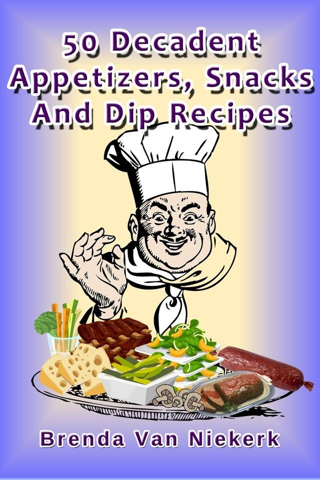  50 Decadent Appetizers, Snacks And Dip Recipes(Kobo/電子書)