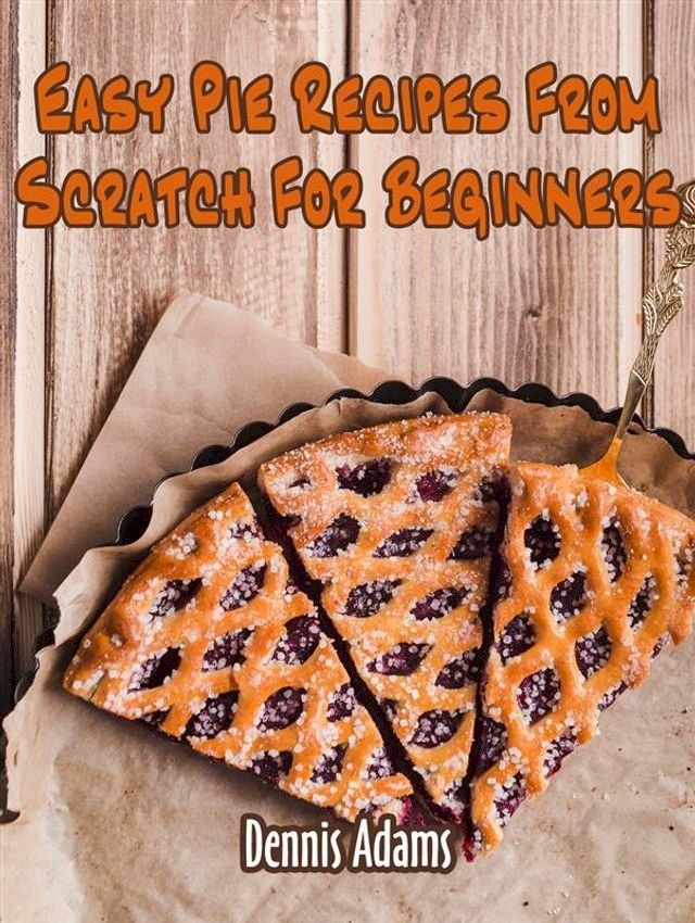  Easy Pie Recipes From Scratch For Beginners(Kobo/電子書)