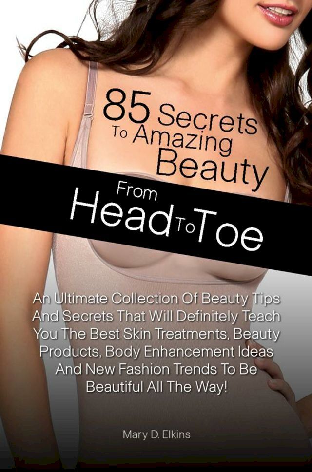  85 Secrets To Amazing Beauty From Head To Toe(Kobo/電子書)