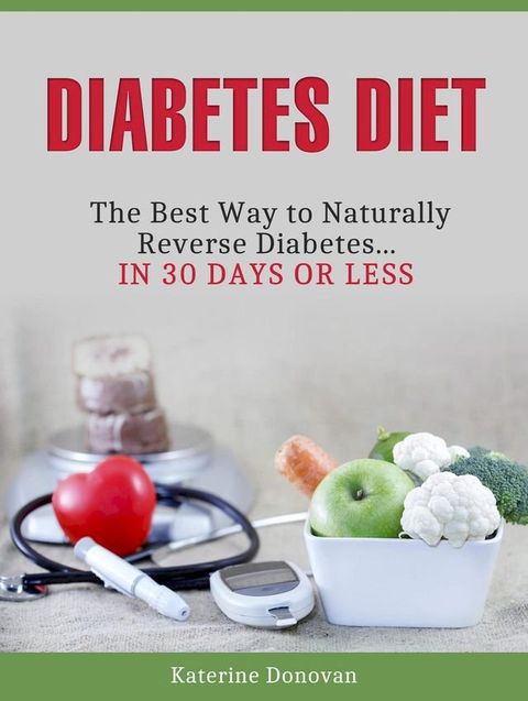 Diabetes Diet: The Best Way to Naturally Reverse Diabetes...in 30 Days or Less(Kobo/電子書)