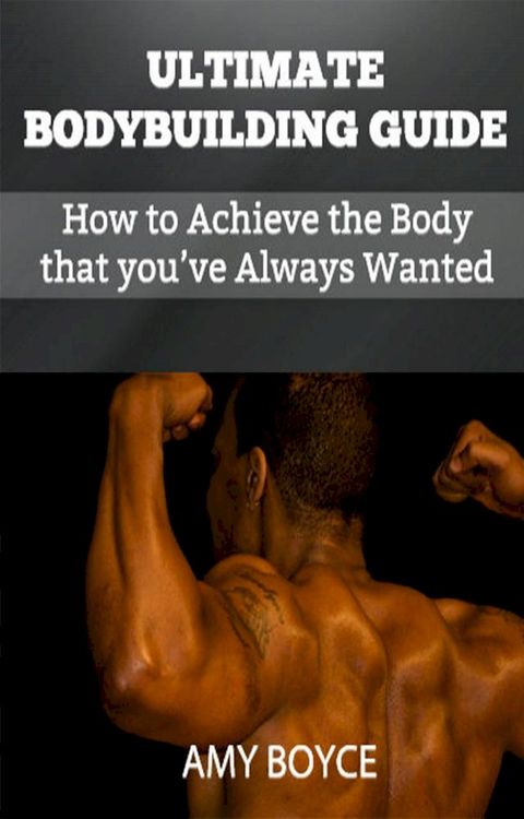 Ultimate Bodybuilding Guide: How to Achieve the Body that you’ve Always Wanted(Kobo/電子書)