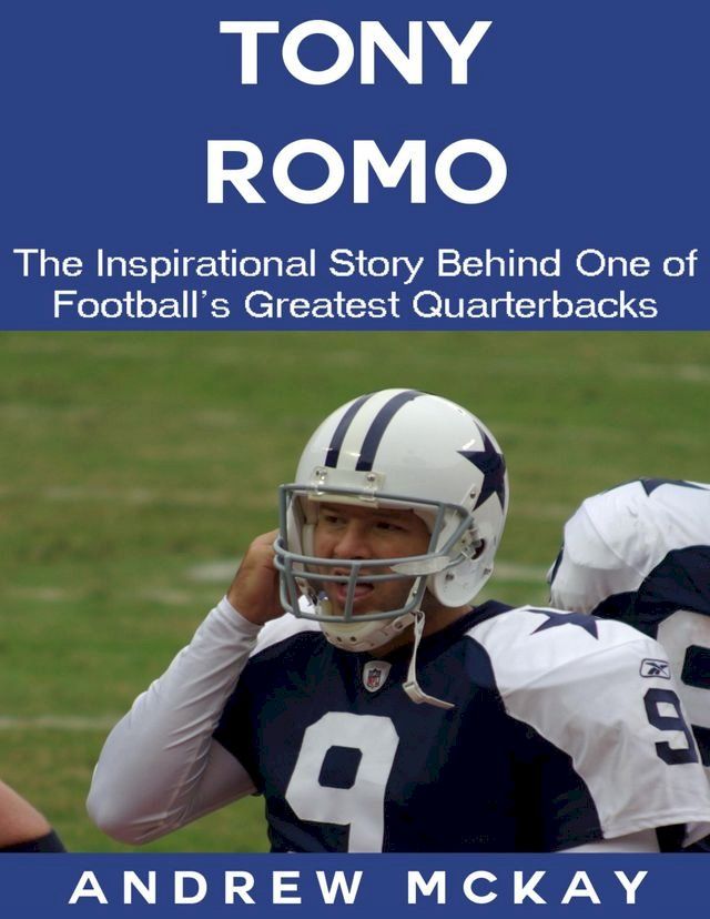  Tony Romo: The Inspirational Story Behind One of Football's Greatest Quarterbacks(Kobo/電子書)