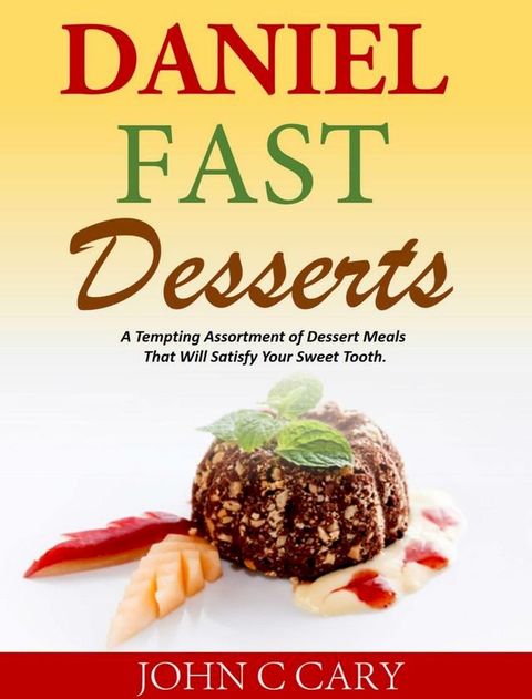 Daniel Fast Desserts A Tempting Assortment of Dessert Meals That Will Satisfy Your Sweet Tooth.(Kobo/電子書)