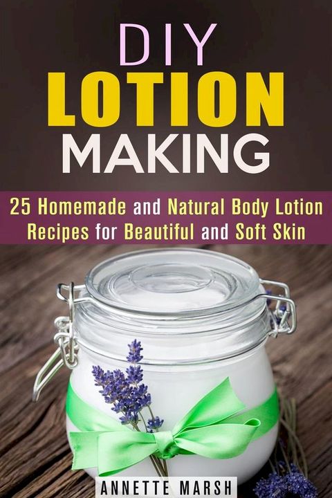 DIY Lotion Making: 25 Homemade and Natural Body Lotion Recipes for Beautiful and Soft Skin(Kobo/電子書)