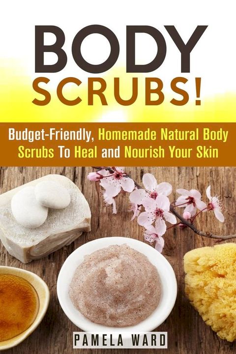 Body Scrubs: Budget-Friendly, Homemade Natural Body Scrubs To Heal and Nourish Your Skin(Kobo/電子書)