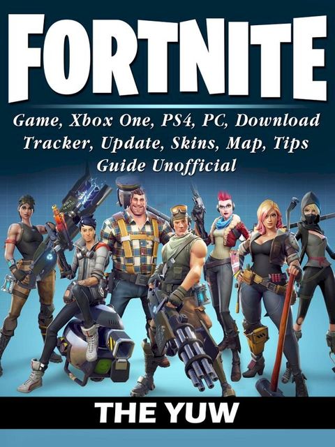 Fortnite Game, Xbox One, PS4, PC, Download, Tracker, Update, Skins, Map, Tips, Guide Unofficial(Kobo/電子書)