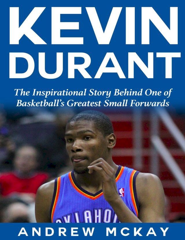  Kevin Durant: The Inspirational Story Behind One of Basketball's Greatest Small Forwards(Kobo/電子書)