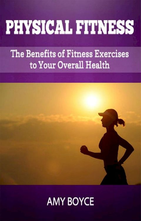 Physical Fitness: The Benefits of Fitness Exercises to Your Overall Health(Kobo/電子書)