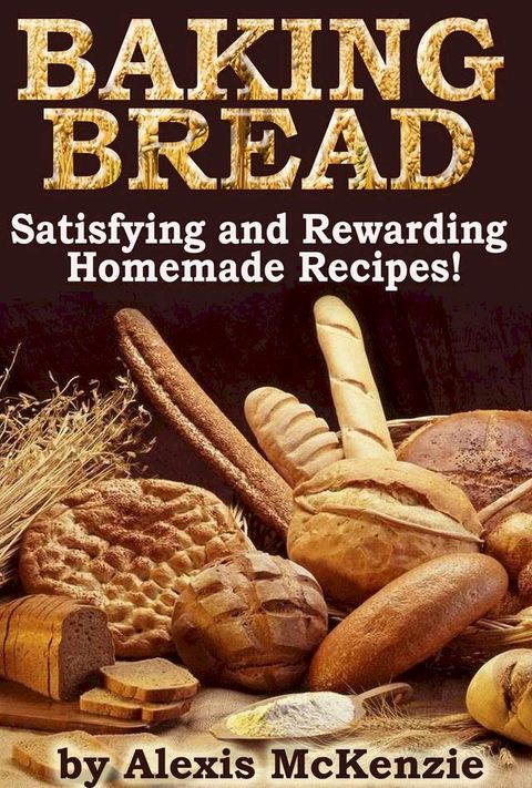 Baking Bread: Satisfying and Rewarding Homemade Recipes!(Kobo/電子書)