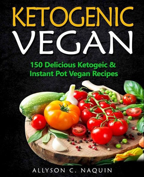 Ketogenic Vegan: 150 Keto and Instant Pot Vegan Recipes(Kobo/電子書)