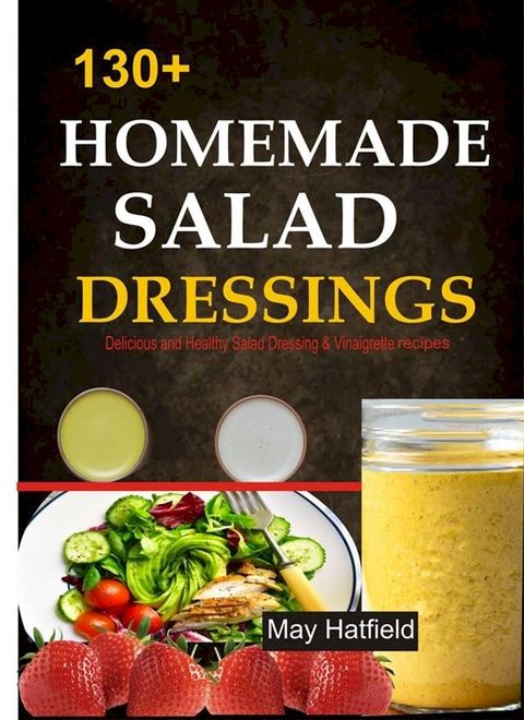 130+ Homemade Salad Dressings Delicious and Healthy Salad Dressing & Vinaigrette recipes(Kobo/電子書)