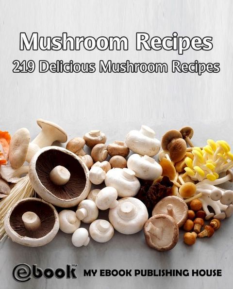 Mushroom Recipes: 219 Delicious Mushroom Recipes(Kobo/電子書)