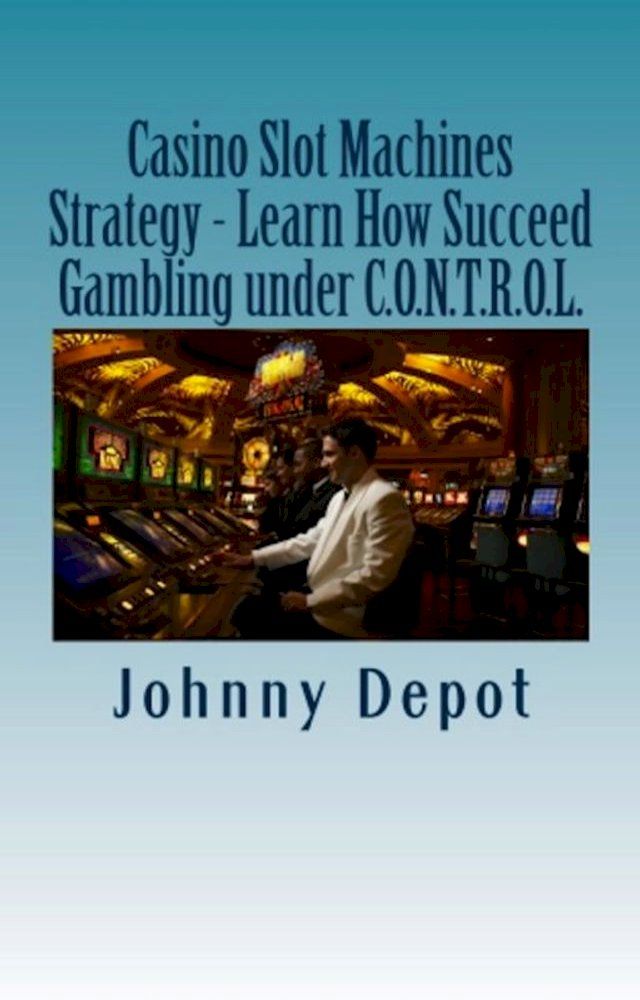  Casino Slot Machines Strategy: Learn How Succeed Gambling under C.O.N.T.R.O.L.(Kobo/電子書)