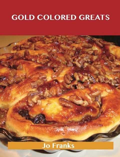 Gold Colored Greats: Delicious Gold Colored Recipes, The Top 78 Gold Colored Recipes(Kobo/電子書)