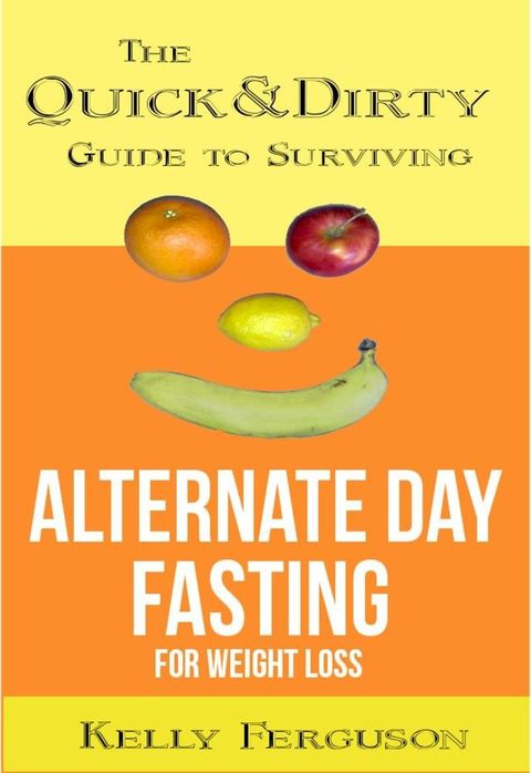 The Quick and Dirty Guide to Surviving Alternate Day Fasting for Weight Loss(Kobo/電子書)