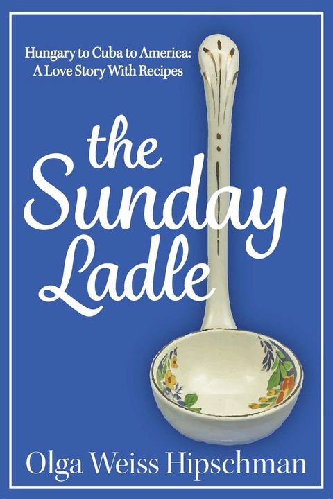 The Sunday Ladle Hungary to Cuba to America: A Love Story With Recipes(Kobo/電子書)