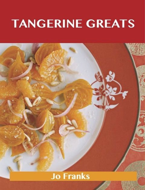 Tangerine Greats: Delicious Tangerine Recipes, The Top 59 Tangerine Recipes(Kobo/電子書)