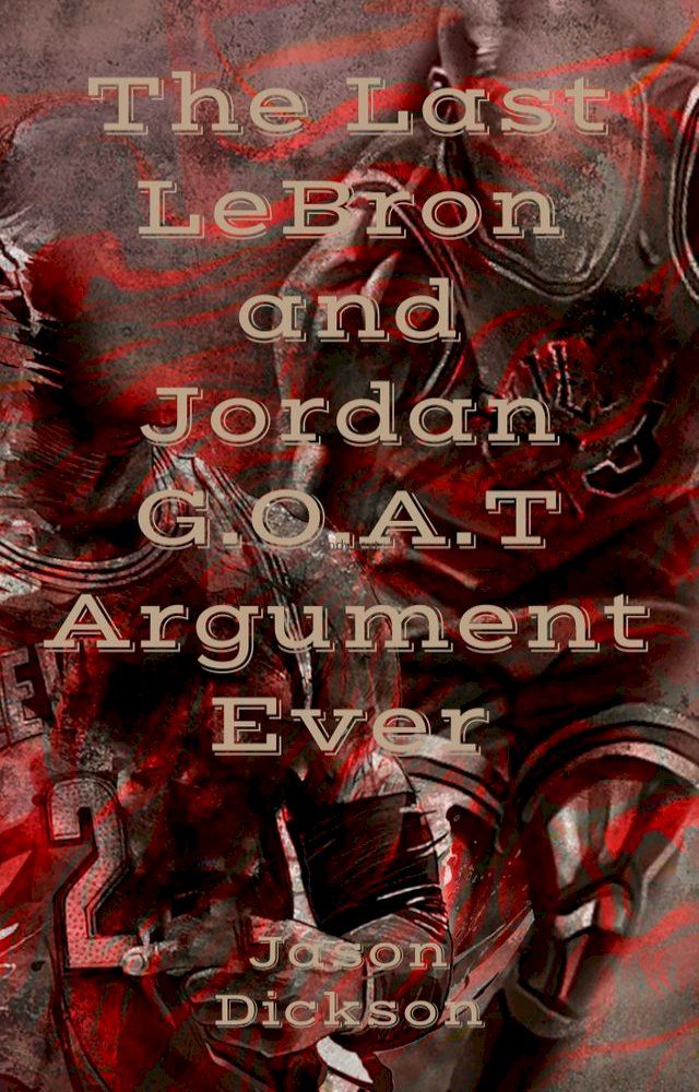  The Last LeBron and Jordan G.O.A.T Argument Ever(Kobo/電子書)