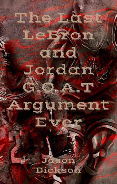 The Last LeBron and Jordan G.O.A.T Argument Ever(Kobo/電子書)