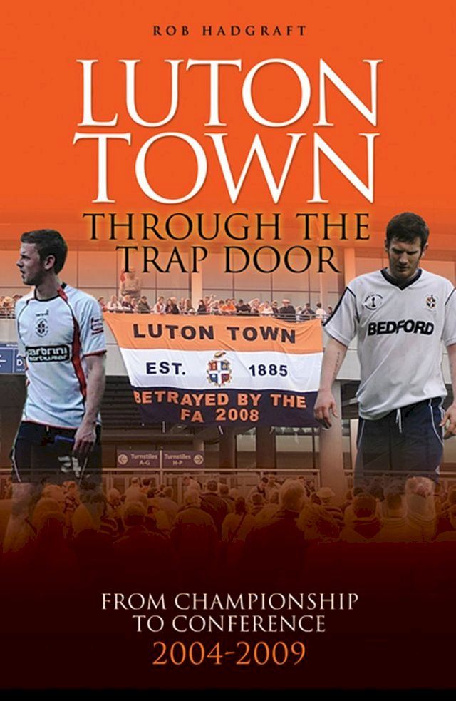  Luton Town: Through the Trap Door 2004-2009 - From Championship to Conference(Kobo/電子書)