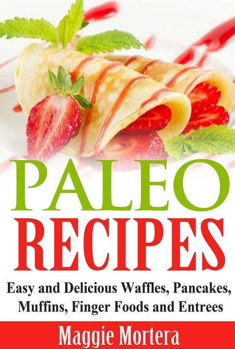 Paleo Recipes Easy and Delicious Waffles, Pancakes, Muffins, Finger Foods and Entrees.(Kobo/電子書)