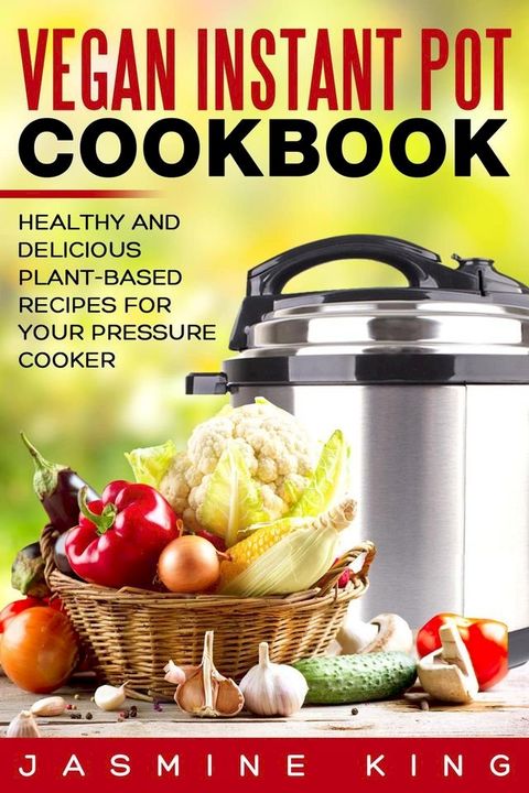 Vegan Instant Pot Cookbook: Healthy and Delicious Plant-Based Recipes for Your Pressure Cooker(Kobo/電子書)