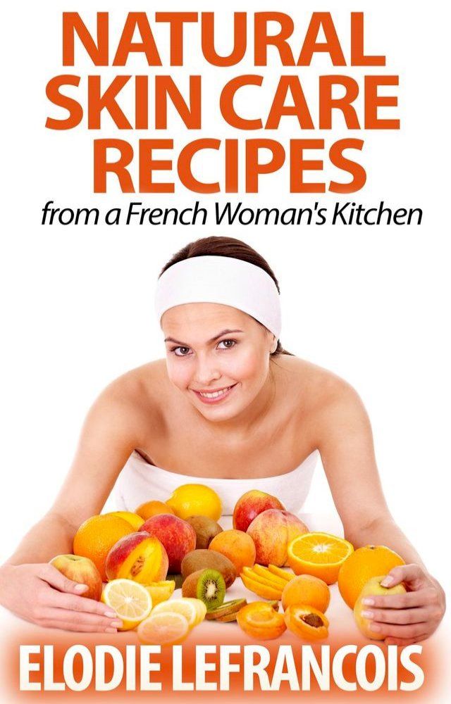  Natural Skin Care Recipes from a French Woman's Kitchen(Kobo/電子書)