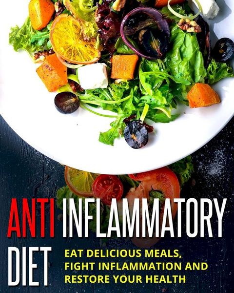 Anti Inflammatory Diet - Eat Delicious Meals, Fight Inflammation And Restore Your Health(Kobo/電子書)