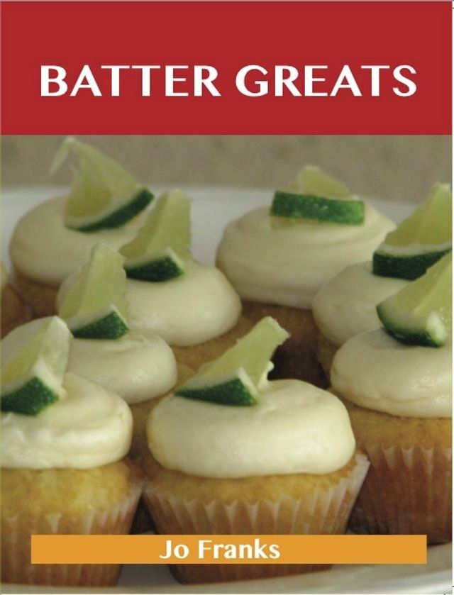  Batter Greats: Delicious Batter Recipes, The Top 100 Batter Recipes(Kobo/電子書)